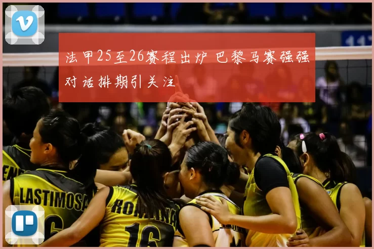 法甲25至26赛程出炉 巴黎马赛强强对话排期引关注