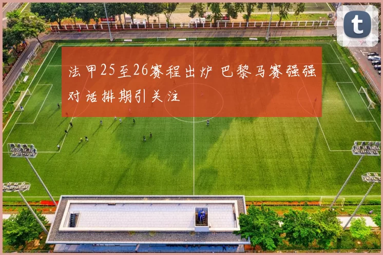 法甲25至26赛程出炉 巴黎马赛强强对话排期引关注