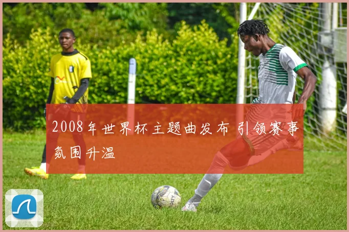 2008年世界杯主题曲发布 引领赛事氛围升温