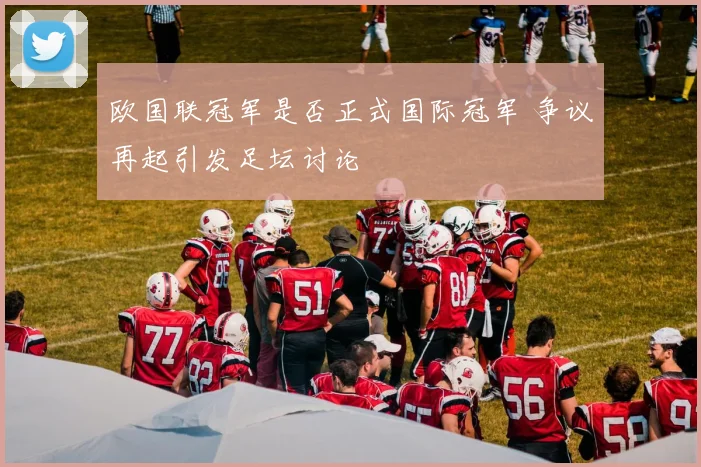 欧国联冠军是否正式国际冠军 争议再起引发足坛讨论