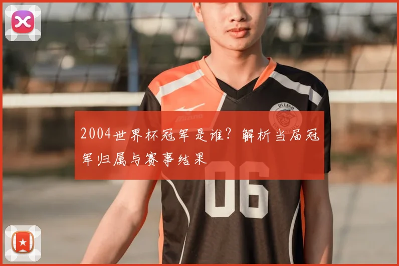 2004世界杯冠军是谁?解析当届冠军归属与赛事结果