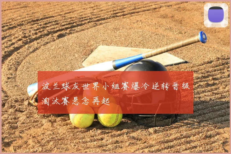 波兰球灰世界小组赛爆冷逆转晋级淘汰赛悬念再起