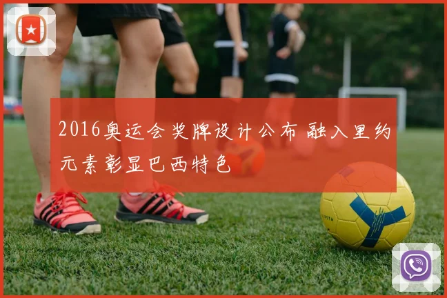 2016奥运会奖牌设计公布 融入里约元素彰显巴西特色