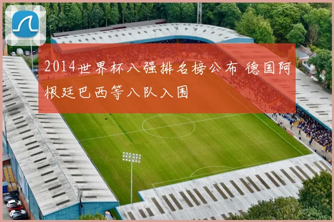2014世界杯八强排名榜公布 德国阿根廷巴西等八队入围