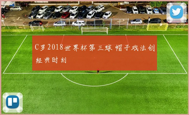 C罗2018世界杯第三球 帽子戏法创经典时刻