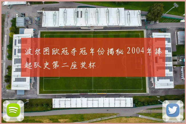 波尔图欧冠夺冠年份揭秘 2004年捧起队史第二座奖杯