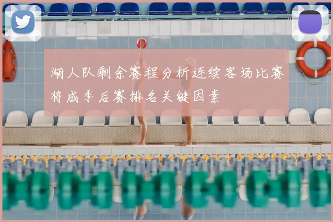 湖人队剩余赛程分析连续客场比赛将成季后赛排名关键因素