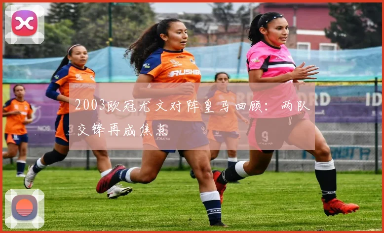 2003欧冠尤文对阵皇马回顾：两队交锋再成焦点