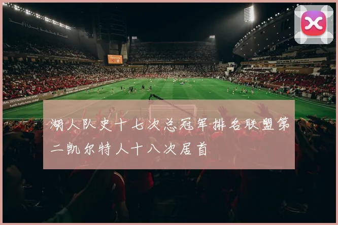 湖人队史十七次总冠军排名联盟第二凯尔特人十八次居首