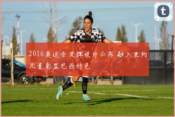 2016奥运会奖牌设计公布 融入里约元素彰显巴西特色