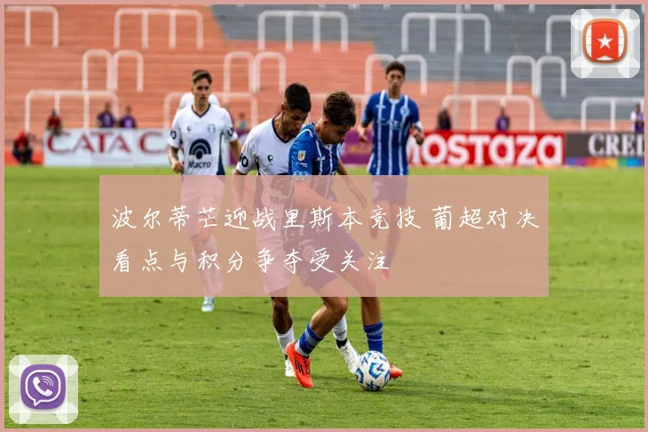 波尔蒂芒迎战里斯本竞技 葡超对决看点与积分争夺受关注