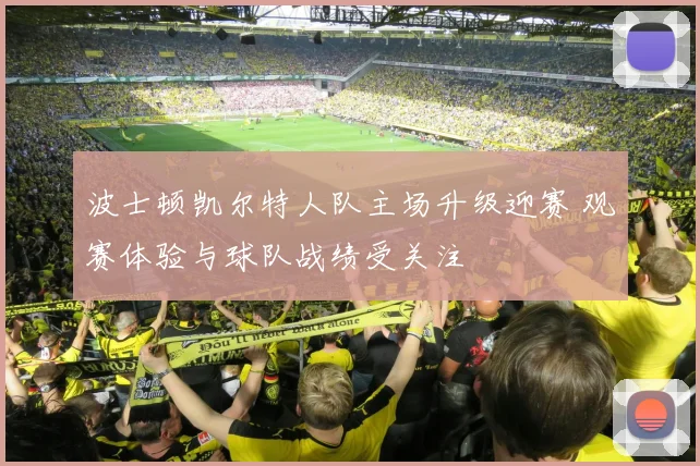 波士顿凯尔特人队主场升级迎赛 观赛体验与球队战绩受关注